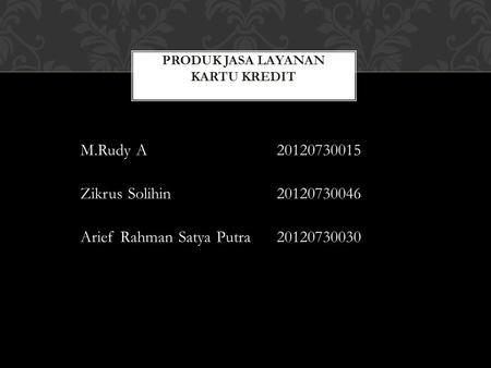 M.Rudy A20120730015 Zikrus Solihin20120730046 Arief Rahman Satya Putra20120730030.