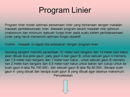 Program Linier Program linier model optimasi persamaan linier yang berkenaan dengan masalah- masalah pertidaksamaan linier .Masalah program berarti masalah.