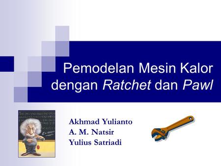 Pemodelan Mesin Kalor dengan Ratchet dan Pawl Akhmad Yulianto A. M. Natsir Yulius Satriadi.