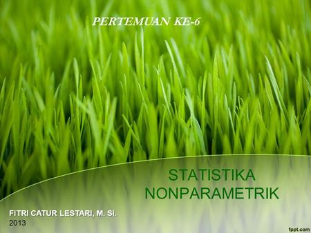 STATISTIKA NONPARAMETRIK PERTEMUAN KE-6 FITRI CATUR LESTARI, M. Si. 2013.