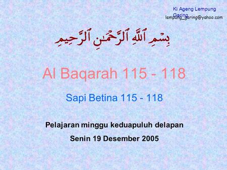 Al Baqarah 115 - 118 Sapi Betina 115 - 118 Pelajaran minggu keduapuluh delapan Senin 19 Desember 2005 Ki Ageng Lempung Garing.