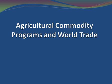 Commodity Programs are the major source of agricultural trade distortions and, because trade distortions are larger in agricultural products than in other.