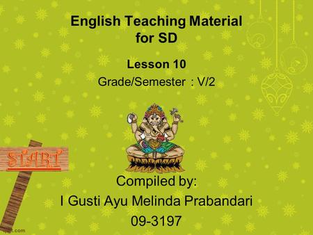 English Teaching Material for SD Lesson 10 Grade/Semester : V/2 Compiled by: I Gusti Ayu Melinda Prabandari 09-3197.