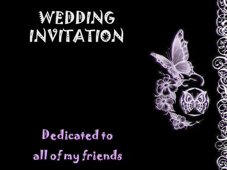 WEDDING INVITATION Dedicated to all of my friends.