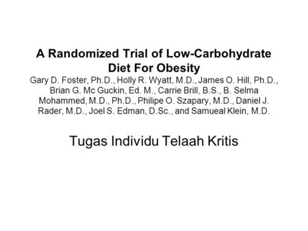 A Randomized Trial of Low-Carbohydrate Diet For Obesity Gary D. Foster, Ph.D., Holly R. Wyatt, M.D., James O. Hill, Ph.D., Brian G. Mc Guckin, Ed. M.,
