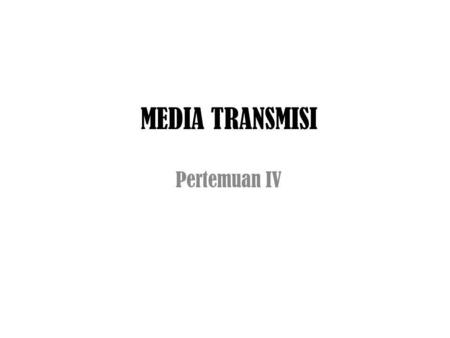MEDIA TRANSMISI Pertemuan IV.