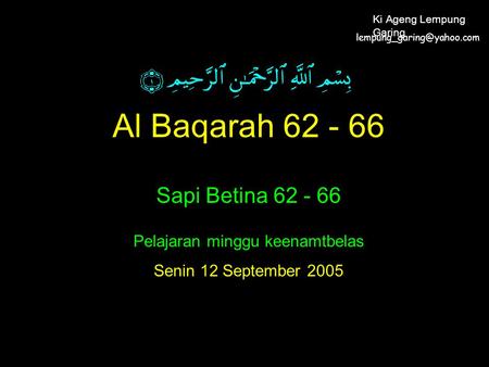 Al Baqarah 62 - 66 Sapi Betina 62 - 66 Pelajaran minggu keenamtbelas Senin 12 September 2005 Ki Ageng Lempung Garing.