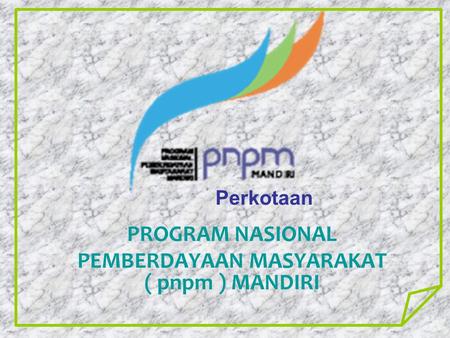 PROGRAM NASIONAL PEMBERDAYAAN MASYARAKAT ( pnpm ) MANDIRI