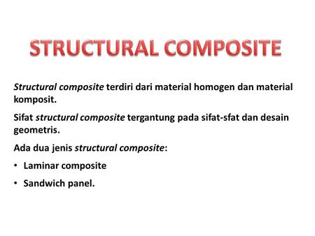 STRUCTURAL COMPOSITE Structural composite terdiri dari material homogen dan material komposit. Sifat structural composite tergantung pada sifat-sfat dan.