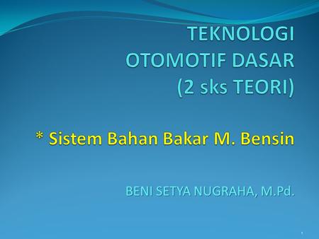 TEKNOLOGI OTOMOTIF DASAR (2 sks TEORI) * Sistem Bahan Bakar M. Bensin