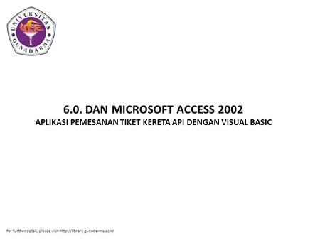 6.0. DAN MICROSOFT ACCESS 2002 APLIKASI PEMESANAN TIKET KERETA API DENGAN VISUAL BASIC for further detail, please visit http://library.gunadarma.ac.id.