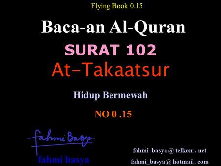 SURAT 102 Baca-an Al-Quran NO 0.15 Hidup Bermewah Flying Book 0.15 At-Takaatsur fahmi telkom. net hotmail. com fahmi basya.