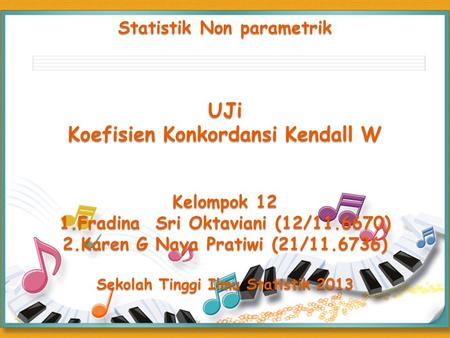 Statistik Non parametrik UJi Koefisien Konkordansi Kendall W Kelompok 12 1.Fradina Sri Oktaviani (12/11.6670) 2.Karen G Naya Pratiwi (21/11.6736)