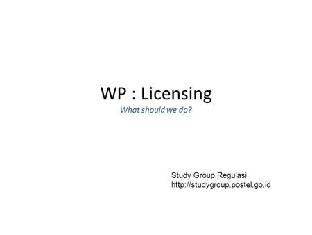 WP : Licensing What should we do? Study Group Regulasi