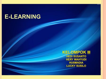 E-LEARNING E-LEARNING KELOMPOK III HEDI SUSANTO HERY WAHYUDI HUSMADIA