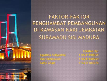 Faktor-faktor penghambat Pembangunan di Kawasan Kaki Jembatan Suramadu Sisi Madura Created By: Agustina Yuliyantini 110231100055 Yuni Rahmawati.