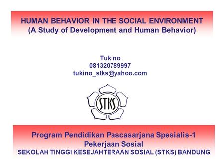 HUMAN BEHAVIOR IN THE SOCIAL ENVIRONMENT (A Study of Development and Human Behavior) Tukino 081320789997 tukino_stks@yahoo.com Program Pendidikan Pascasarjana.