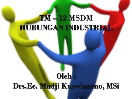 TM – 12 MSDM HUBUNGAN INDUSTRIAL Oleh : Drs.Ec. Mudji Kuswinarno, MSi