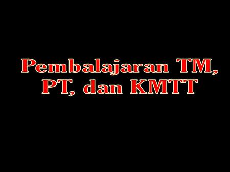 Pembalajaran TM, PT, dan KMTT.