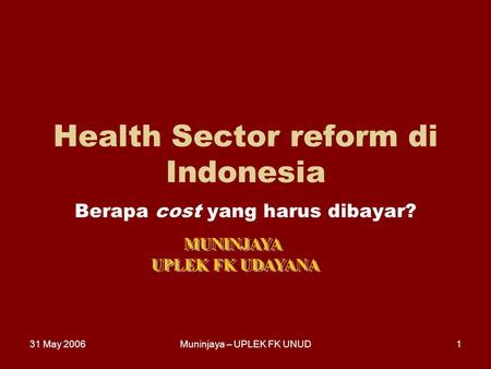 31 May 2006Muninjaya – UPLEK FK UNUD1 Health Sector reform di Indonesia Berapa cost yang harus dibayar?