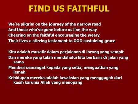 FIND US FAITHFUL We’re pilgrim on the journey of the narrow road And those who’ve gone before us line the way Cheering on the faithful encouraging the.