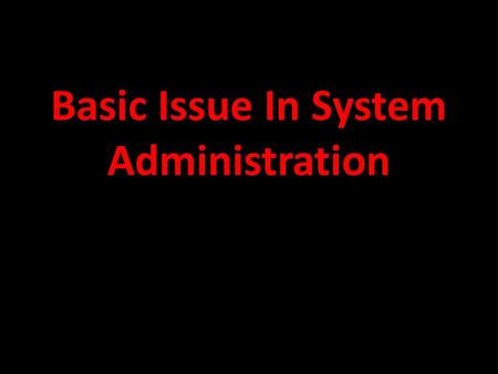 Basic Issue In System Administration. Bassic Issue In System Administration Creating and managing accounts Performing administrative task Access control.