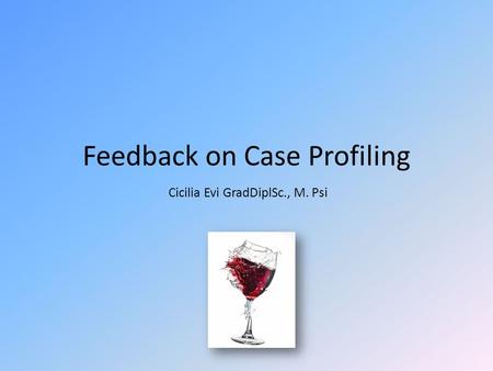 Feedback on Case Profiling Cicilia Evi GradDiplSc., M. Psi.