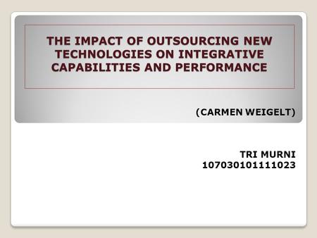 THE IMPACT OF OUTSOURCING NEW TECHNOLOGIES ON INTEGRATIVE CAPABILITIES AND PERFORMANCE (CARMEN WEIGELT) TRI MURNI 107030101111023.