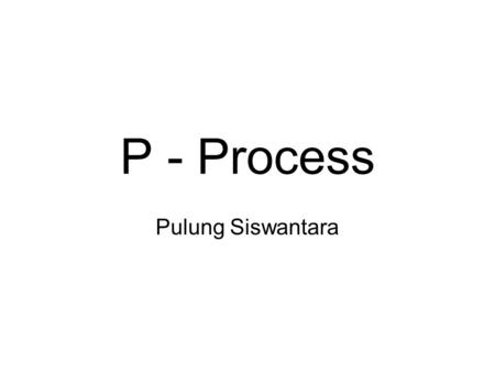 P - Process Pulung Siswantara.
