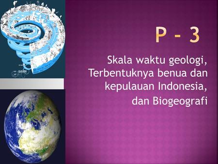 P - 3 Skala waktu geologi, Terbentuknya benua dan kepulauan Indonesia,