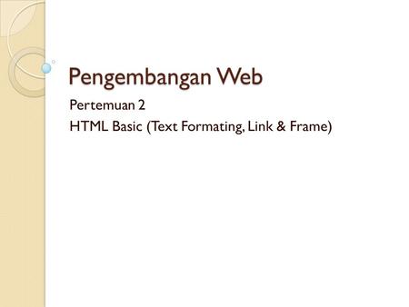 Pengembangan Web Pertemuan 2 HTML Basic (Text Formating, Link & Frame)