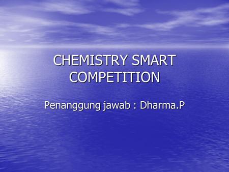 CHEMISTRY SMART COMPETITION Penanggung jawab : Dharma.P.