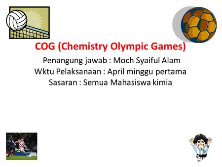 COG (Chemistry Olympic Games) Penangung jawab : Moch Syaiful Alam Wktu Pelaksanaan : April minggu pertama Sasaran : Semua Mahasiswa kimia.