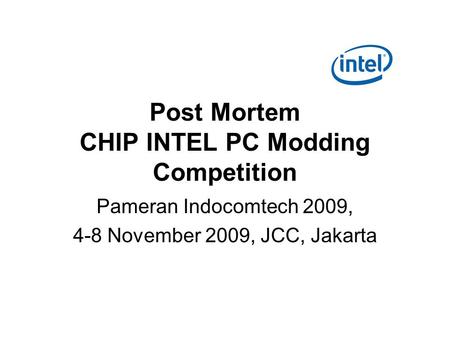 Post Mortem CHIP INTEL PC Modding Competition Pameran Indocomtech 2009, 4-8 November 2009, JCC, Jakarta.