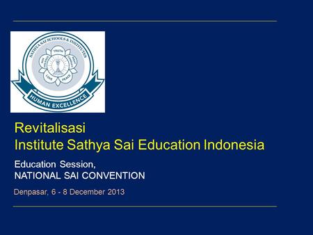 Revitalisasi Institute Sathya Sai Education Indonesia Education Session, NATIONAL SAI CONVENTION Denpasar, 6 - 8 December 2013.