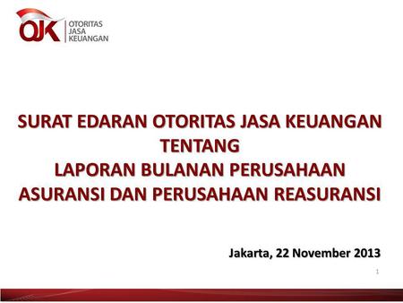 SURAT EDARAN OTORITAS JASA KEUANGAN TENTANG LAPORAN BULANAN PERUSAHAAN ASURANSI DAN PERUSAHAAN REASURANSI Jakarta, 22 November 2013.