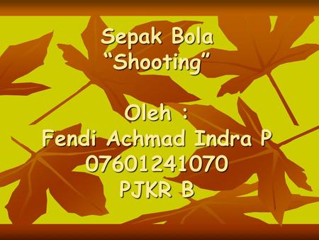 Sepak Bola “Shooting” Oleh : Fendi Achmad Indra P PJKR B