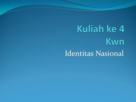 Kuliah ke 4 Kwn Identitas Nasional.