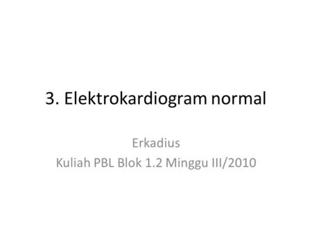 3. Elektrokardiogram normal Erkadius Kuliah PBL Blok 1.2 Minggu III/2010.