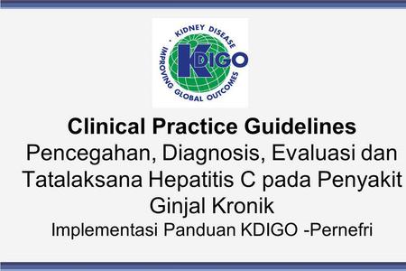Clinical Practice Guidelines Pencegahan, Diagnosis, Evaluasi dan Tatalaksana Hepatitis C pada Penyakit Ginjal Kronik Implementasi Panduan KDIGO -Pernefri.