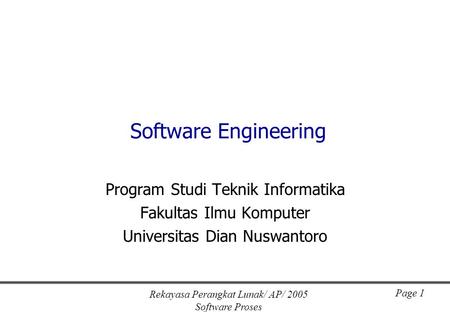 Rekayasa Perangkat Lunak/ AP/ 2005 Software Proses Page 1 Software Engineering Program Studi Teknik Informatika Fakultas Ilmu Komputer Universitas Dian.