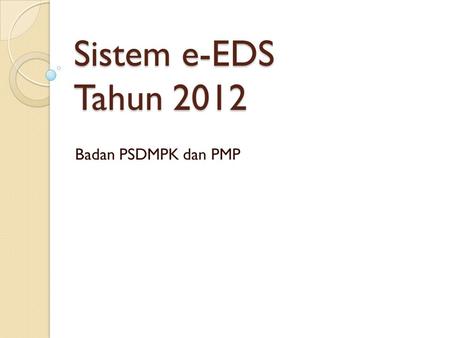 Sistem e-EDS Tahun 2012 Badan PSDMPK dan PMP.