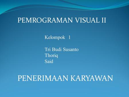 PENERIMAAN KARYAWAN PEMROGRAMAN VISUAL II Kelompok 1 Tri Budi Susanto