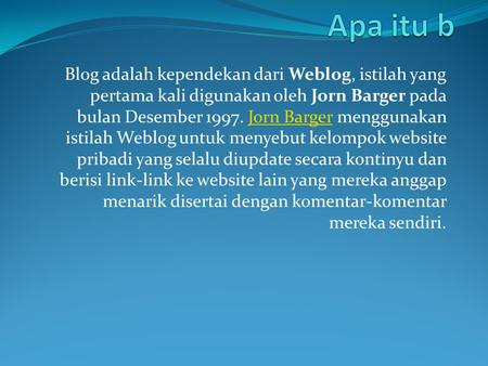 Apa itu b Blog adalah kependekan dari Weblog, istilah yang pertama kali digunakan oleh Jorn Barger pada bulan Desember 1997. Jorn Barger menggunakan istilah.
