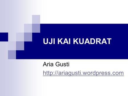 Aria Gusti http://ariagusti.wordpress.com UJI KAI KUADRAT Aria Gusti http://ariagusti.wordpress.com.