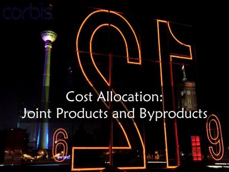 Cost Allocation: Joint Products and Byproducts