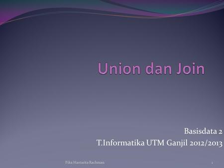 Basisdata 2 T.Informatika UTM Ganjil 2012/2013 1Fika Hastarita Rachman.
