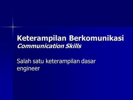 Keterampilan Berkomunikasi Communication Skills Salah satu keterampilan dasar engineer.