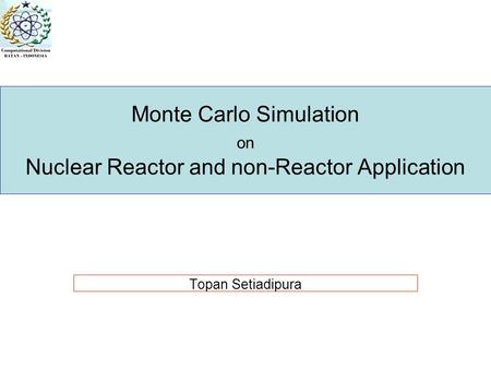 Monte Carlo Simulation on Nuclear Reactor and non-Reactor Application Topan Setiadipura.