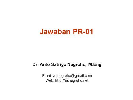 Jawaban PR-01 Dr. Anto Satriyo Nugroho, M.Eng   Web:
